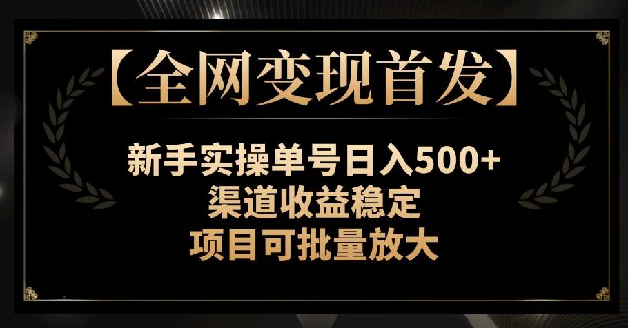 【全网变现首发】新手实操单号日入500+，渠道收益稳定，项目可批量放大【揭秘】-识享社