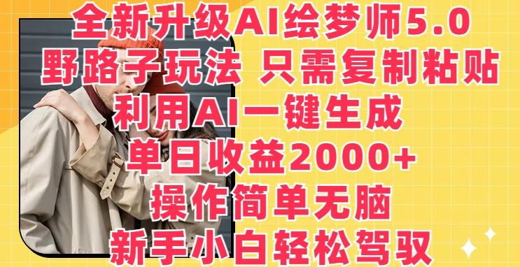 全新升级AI绘梦师5.0.野路子玩法,只需复制粘贴,利用AI一键生成,单日收益2000+【揭秘】