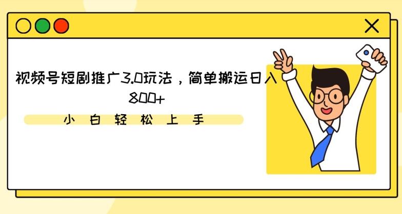 视频号短剧推广3.0玩法，简单搬运日入800+【揭秘】 - 识享社-识享社