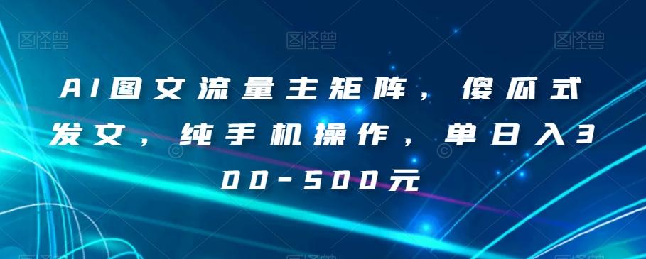 AI图文流量主矩阵，傻瓜式发文，纯手机操作，单日入300-500元【揭秘】 - 识享社-识享社