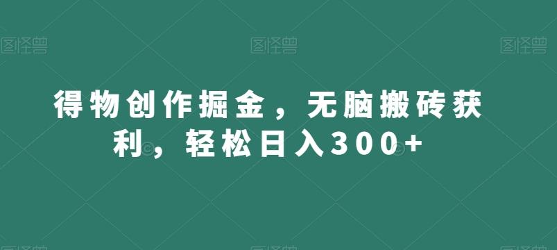 得物创作掘金,无脑搬砖获利,轻松日入300+【揭秘】-识享社