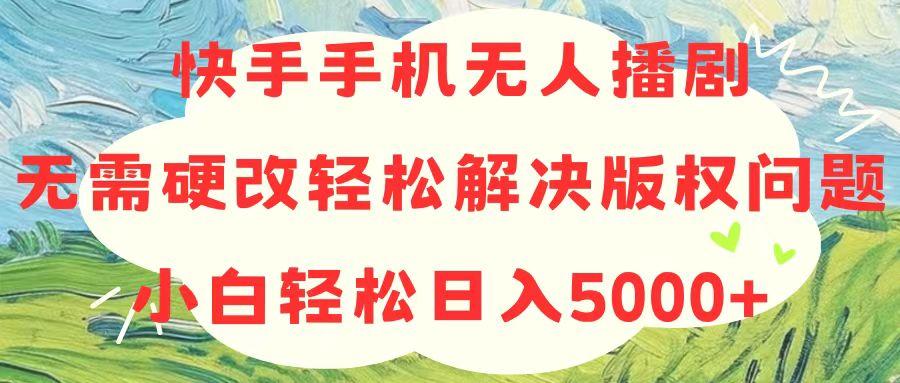 快手手机无人播剧，无需硬改，轻松解决版权问题，小白轻松日入5000+ - 识享社-识享社