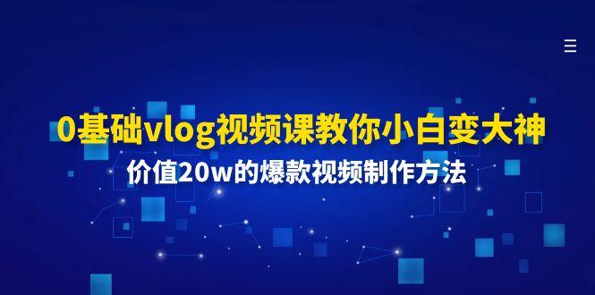 0基础vlog视频课教你小白变大神:价值20w的爆款视频制作方法-识享社