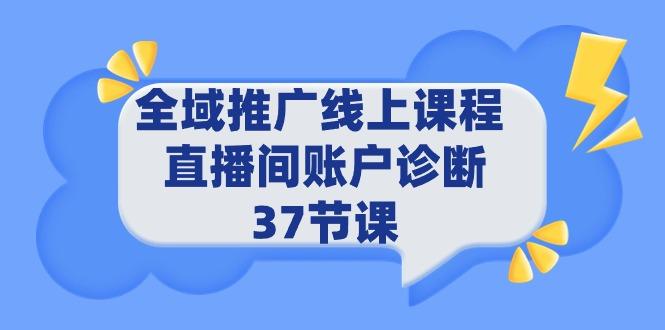 (9577期)全域推广线上课程 _ 直播间账户诊断 37节课 - 识享社-识享社