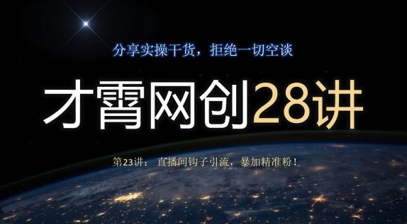 才霄网创28讲第23讲：直播间钩子引流，暴加精准粉！ - 识享社-识享社