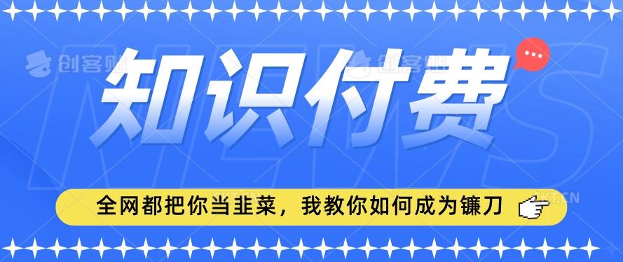 2024最新知识付费项目，小白也能轻松入局，全网都在教你做项目，我教你做镰刀【揭秘】 - 识享社-识享社