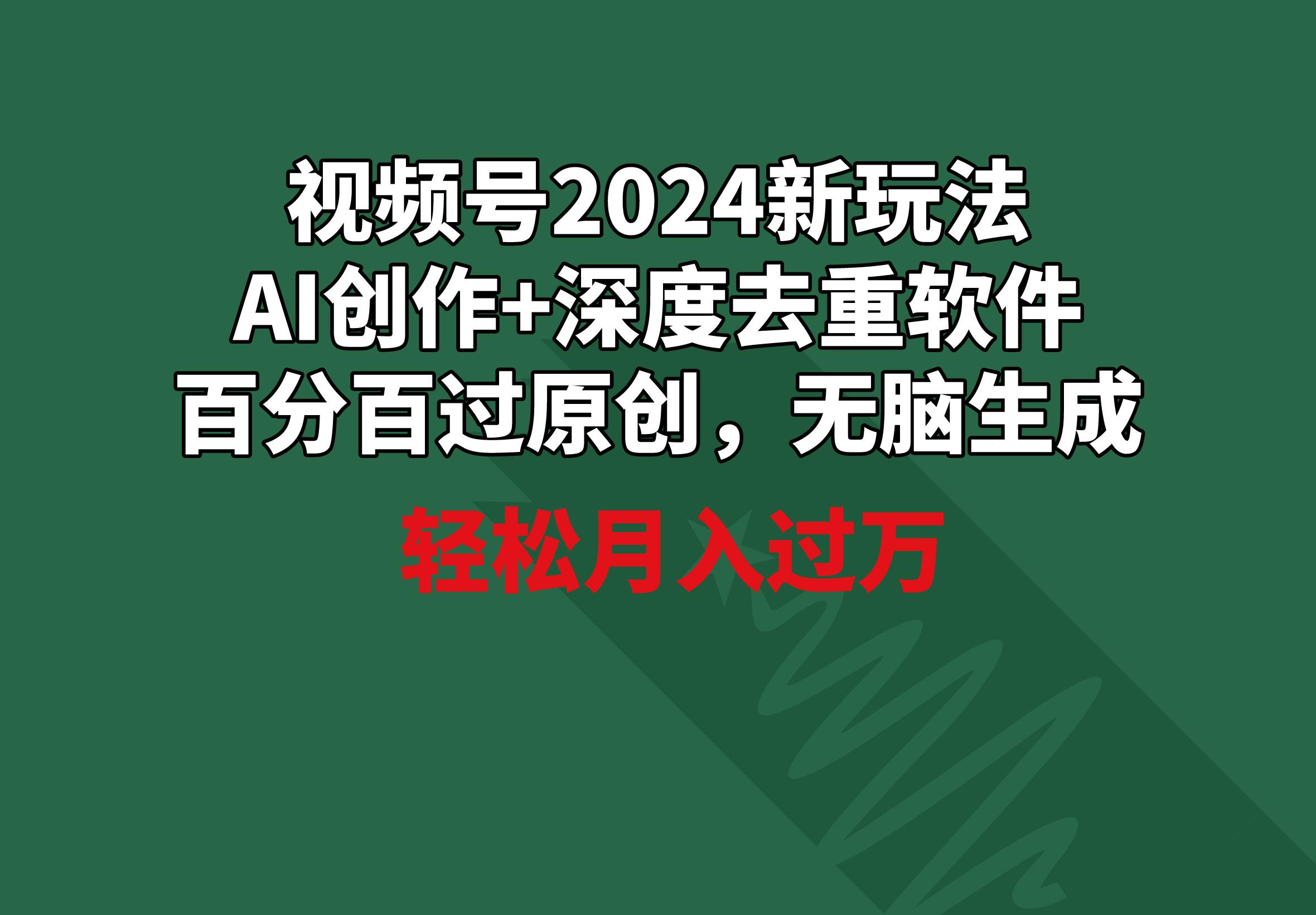 视频号2024新玩法，AI创作+深度去重软件 百分百过原创，无脑生成，月入过万 - 识享社-识享社