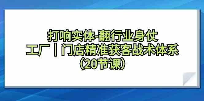 打响实体行业翻身仗，工厂门店精准获客战术体系(20节课) - 识享社-识享社
