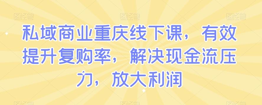 私域商业重庆线下课，有效提升复购率，解决现金流压力，放大利润 - 识享社-识享社