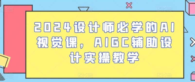 2024设计师必学的AI视觉课，AIGC辅助设计实操教学 - 识享社-识享社