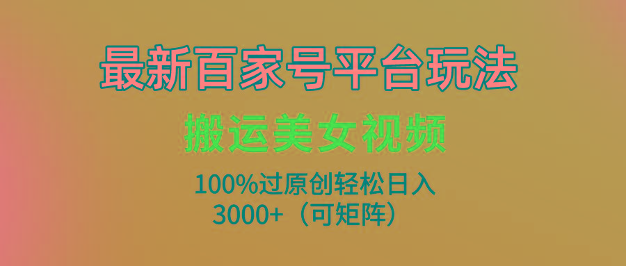 (9852期)最新百家号平台玩法，搬运美女视频100%过原创大揭秘，轻松日入3000+(可… - 识享社-识享社