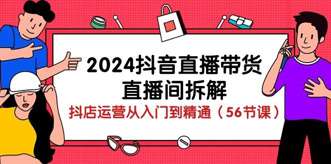 2024抖音直播带货-直播间拆解：抖店运营从入门到精通(56节课-识享社