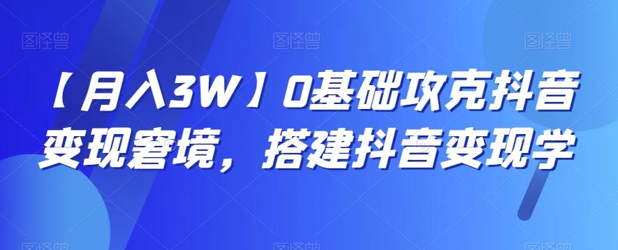 【月入3W】0基础攻克抖音变现窘境，搭建抖音变现学 - 识享社-识享社