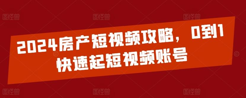 2024房产短视频攻略，0到1快速起短视频账号 - 识享社-识享社
