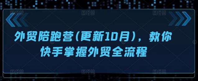 外贸陪跑营(更新10月)，教你快手掌握外贸全流程 - 识享社-识享社