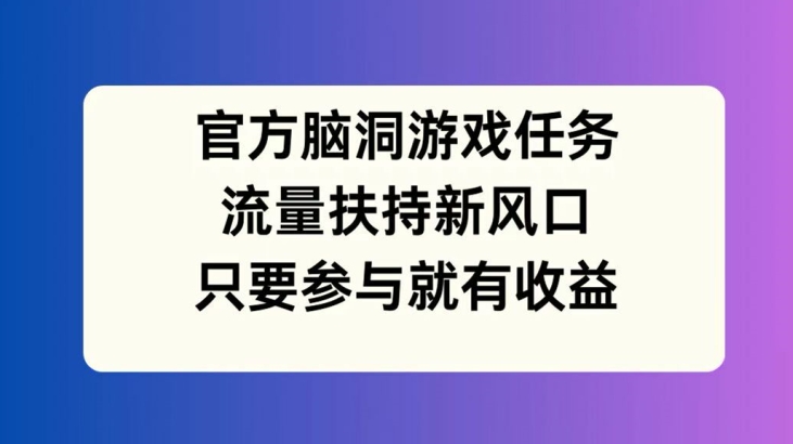 官方脑洞游戏任务，流量扶持新风口，只要参与就有收益【揭秘】 - 识享社-识享社