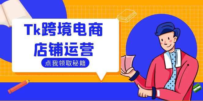 Tk跨境电商店铺运营:选品策略与流量变现技巧,助力跨境商家成功出海-识享社