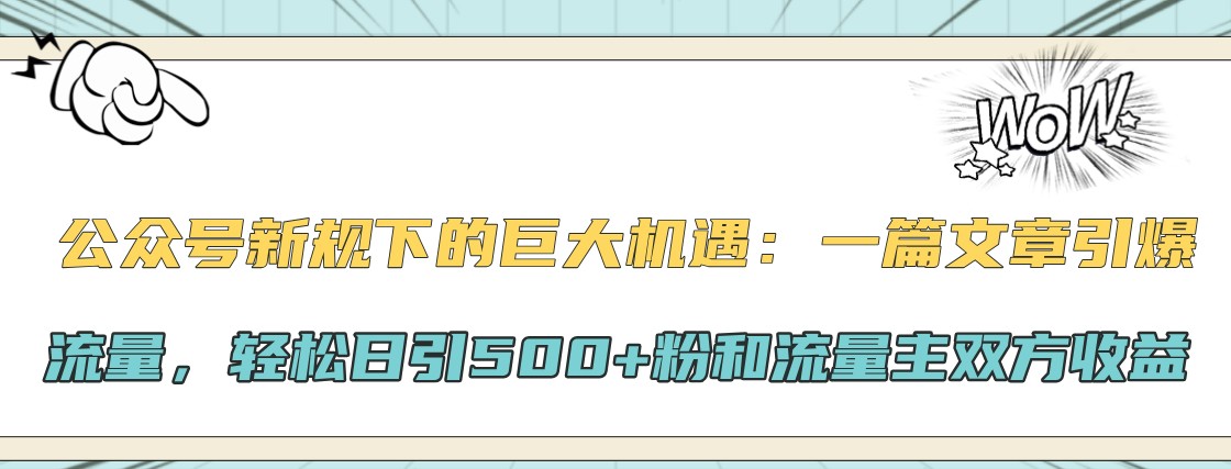公众号新规下的巨大机遇：一篇文章引爆流量，轻松日引500+粉和流量主双方收益 - 识享社-识享社