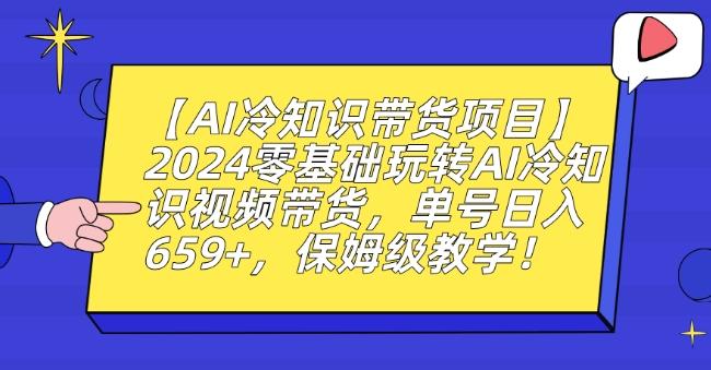 【AI冷知识带货项目】2024零基础玩转AI冷知识视频带货，单号日入659+，保姆级教学【揭秘】 - 识享社-识享社