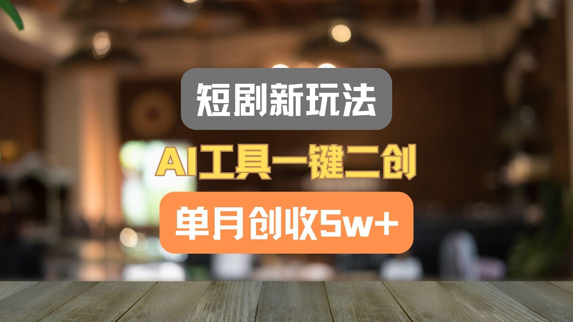 短剧新玩法，AI工具一键二创，单月创收5w+！ - 识享社-识享社