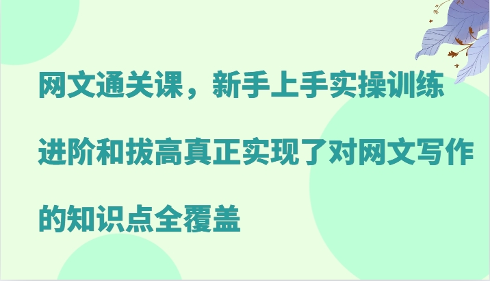 网文通关课，新手上手实操训练，进阶和拔高真正实现了对网文写作的知识点全覆盖 - 识享社-识享社