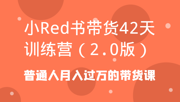 小Red书带货42天训练营(2.0版)普通人月入过万的带货课 - 识享社-识享社