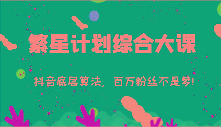 2024繁星计划综合大课：抖音底层算法，百万粉丝不是梦!(77节) - 识享社-识享社