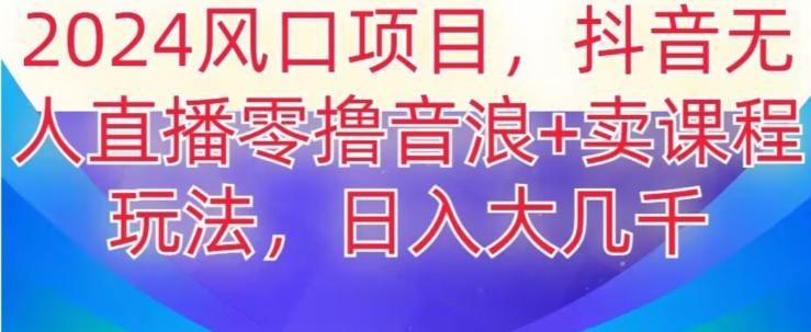 2024风口项目，抖音无人主播撸音浪+卖课程玩法，日入大几千【揭秘】 - 识享社-识享社
