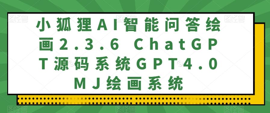 小狐狸AI智能问答绘画2.3.6 ChatGPT源码系统GPT4.0MJ绘画系统-识享社