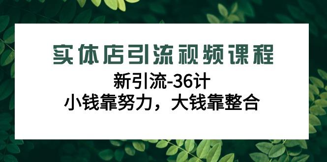 实体店引流视频课程，新引流-36计，小钱靠努力，大钱靠整合(48节课) - 识享社-识享社