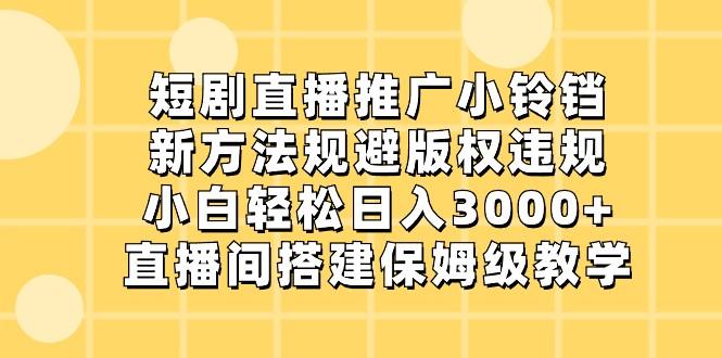 短剧直播推广小铃铛，小白轻松日入3000+，新方法规避版权违规，直播间搭建保姆级教学-识享社