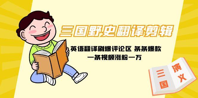 (9264期)三国野史翻译剪辑 英语翻译刷爆评论区 条条爆款一条视频涨粉1w+附888G素材-识享社