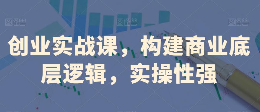 创业实战课，​构建商业底层逻辑，实操性强 - 识享社-识享社