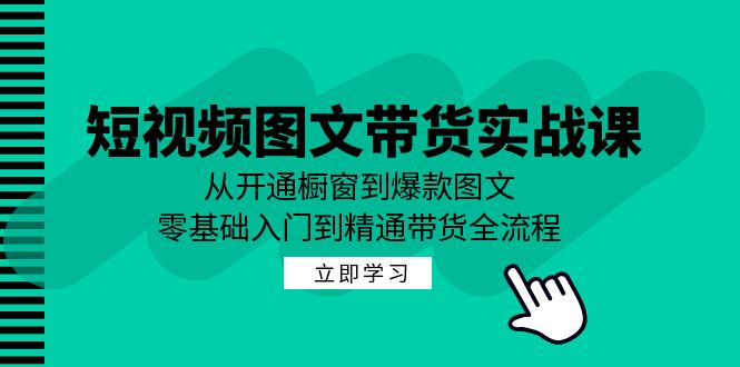 短视频图文带货实战课：从开通橱窗到爆款图文，零基础入门到精通带货 - 识享社-识享社