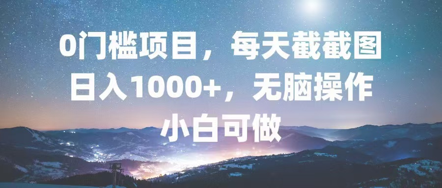 0门槛项目，每天截截图，日入1000+，轻松无脑，小白可做 - 识享社-识享社