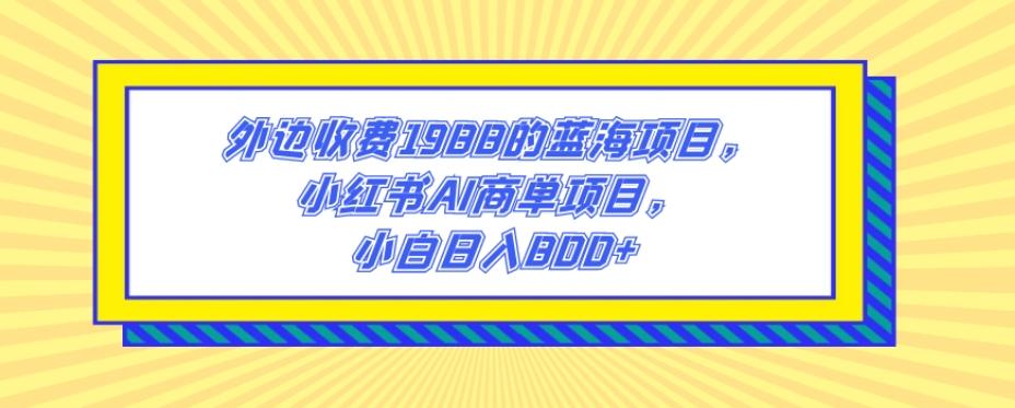 外边收费1988的蓝海项目,小红书AI商单项目,小白日入800+-识享社