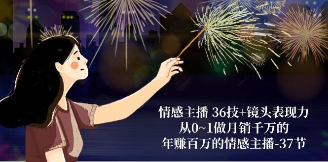 情感主播 36技+镜头表现力：从0~1做月销千万的，年赚百万的情感主播-37节 - 识享社-识享社