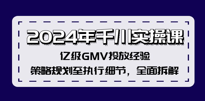 2024年千川实操课，亿级GMV投放经验，策略规划至执行细节，全面拆解 - 识享社-识享社