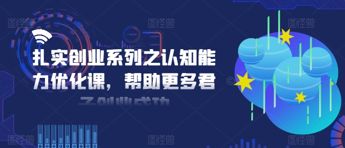 扎实创业系列之认知能力优化课,帮助更多君子创业成功-识享社