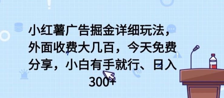 小红薯广告掘金详细玩法，外面收费大几百，小白有手就行，日入300+【揭秘】-识享社