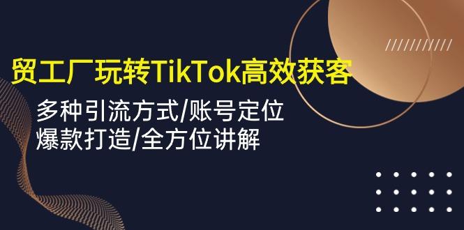 外贸工厂玩转TikTok高效获客，多种引流方式/账号定位/爆款打造/全方位讲解 - 识享社-识享社