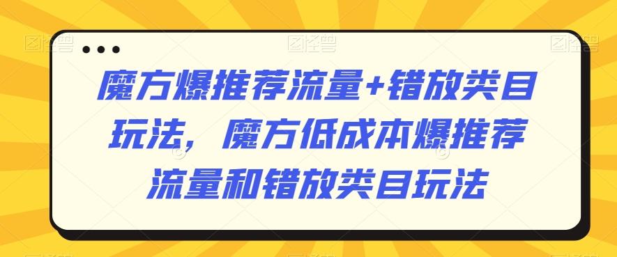 魔方爆推荐流量+错放类目玩法，魔方低成本爆推荐流量和错放类目玩法 - 识享社-识享社