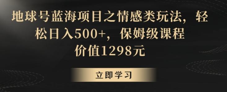 地球号蓝海项目之情感类玩法,轻松日入500+,保姆级课程【揭秘】-识享社