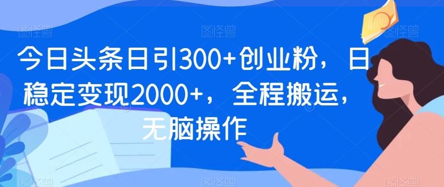 今日头条日引300+创业粉，日稳定变现2000+，全程搬运，无脑操作 - 识享社-识享社