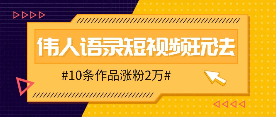 人人可做的伟人语录视频玩法，零成本零门槛，10条作品轻松涨粉2万 - 识享社-识享社