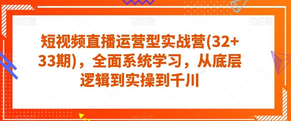 短视频直播运营型实战营(32+33期),全面系统学习,从底层逻辑到实操到千川-识享社