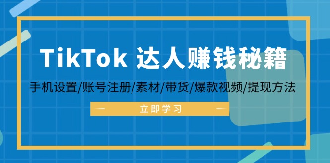 TikTok&达人赚钱秘籍 手机设置/账号注册/素材/带货/爆款视频/提现方法-识享社