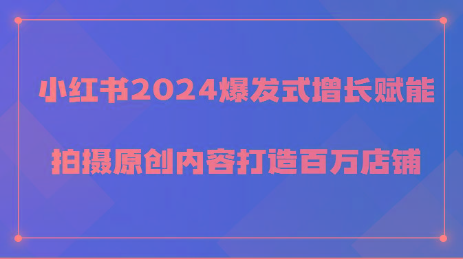 小红书2024爆发式增长赋能，拍摄原创内容打造百万店铺！ - 识享社-识享社
