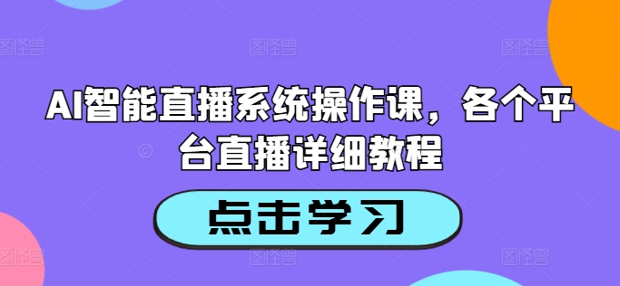 AI智能直播系统操作课，各个平台直播详细教程 - 识享社-识享社
