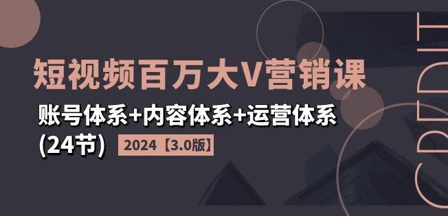 2024短视频百万大V营销课【3.0版】账号体系+内容体系+运营体系(24节) - 识享社-识享社